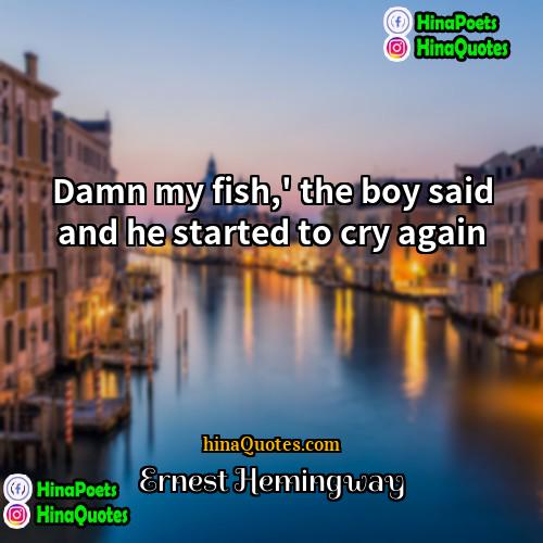 Ernest Hemingway Quotes | Damn my fish,' the boy said and